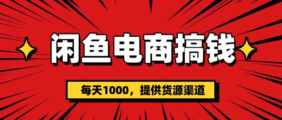 闲鱼电商搞钱，一天1000＋(提供货源）聚创吧-网创项目资源站-副业项目-创业项目-搞钱项目聚创吧