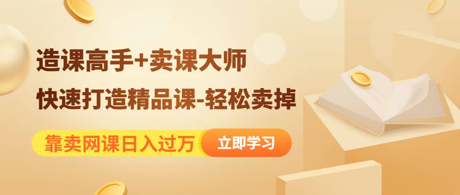 《造课高手+卖课大师》快速打造精品课-轻松卖掉聚创吧-网创项目资源站-副业项目-创业项目-搞钱项目聚创吧