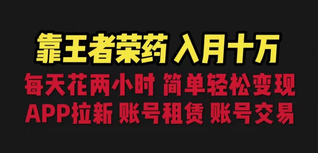 靠王者荣耀，月入十万，每天花两小时。多种变现，拉新、账号租赁，账号交易聚创吧-网创项目资源站-副业项目-创业项目-搞钱项目聚创吧
