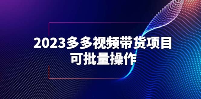 2023多多视频带货项目，可批量操作【保姆级教学】聚创吧-网创项目资源站-副业项目-创业项目-搞钱项目聚创吧