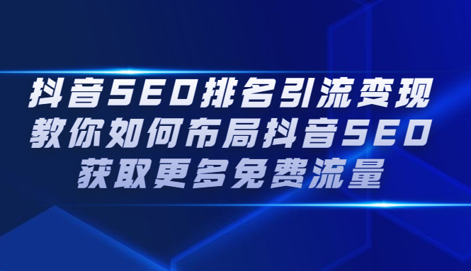 抖音SEO排名引流变现，教你如何布局抖音SEO获取更多免费流量聚创吧-网创项目资源站-副业项目-创业项目-搞钱项目聚创吧