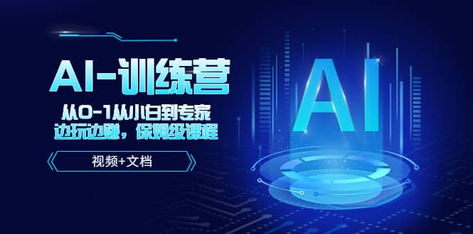 人工智能AI-训练营，从0-1从小白到专家，边玩边赚 保姆级课程（视频+文档）聚创吧-网创项目资源站-副业项目-创业项目-搞钱项目聚创吧