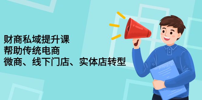财商私域提升课，帮助传统电商、微商、线下门店、实体店转型聚创吧-网创项目资源站-副业项目-创业项目-搞钱项目聚创吧
