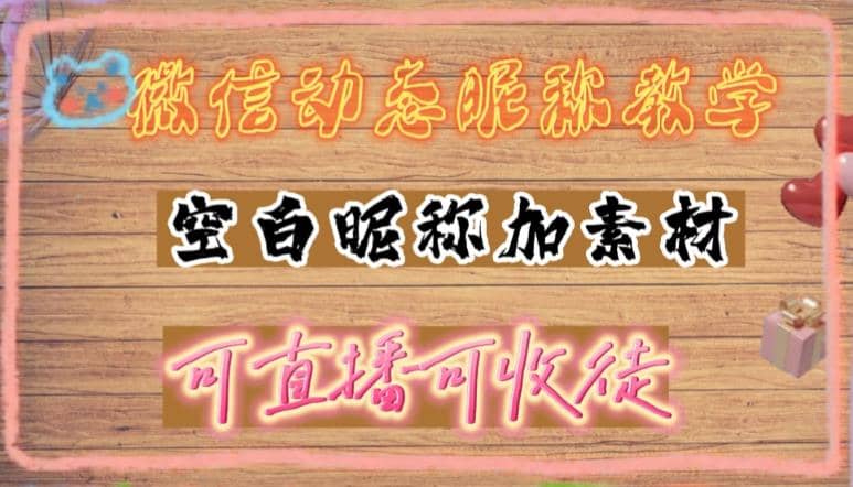 微信动态昵称设置方法，可抖音直播引流，日赚上百【详细视频教程+素材】聚创吧-网创项目资源站-副业项目-创业项目-搞钱项目聚创吧