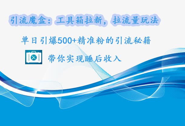 引流魔盒：工具箱拉新，拉流量玩法，单日引爆500+精准粉的引流秘籍，带你实现睡后收入聚创吧-网创项目资源站-副业项目-创业项目-搞钱项目聚创吧