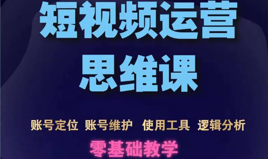 短视频运营思维课：账号定位+账号维护+使用工具+逻辑分析（10节课）聚创吧-网创项目资源站-副业项目-创业项目-搞钱项目聚创吧