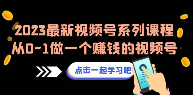 2023最新视频号系列课程，从0~1做一个赚钱的视频号（8节视频课）聚创吧-网创项目资源站-副业项目-创业项目-搞钱项目聚创吧