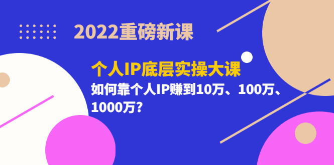 2022重磅新课《个人IP底层实操大课》如何靠个人IP赚到10万、100万、1000万聚创吧-网创项目资源站-副业项目-创业项目-搞钱项目聚创吧