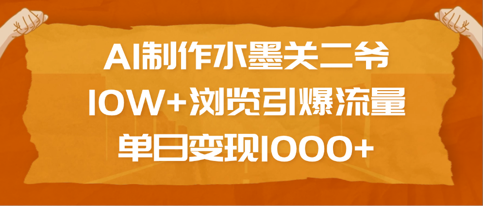 AI制作水墨关二爷，10W+浏览引爆流量，单日变现1000+聚创吧-网创项目资源站-副业项目-创业项目-搞钱项目聚创吧