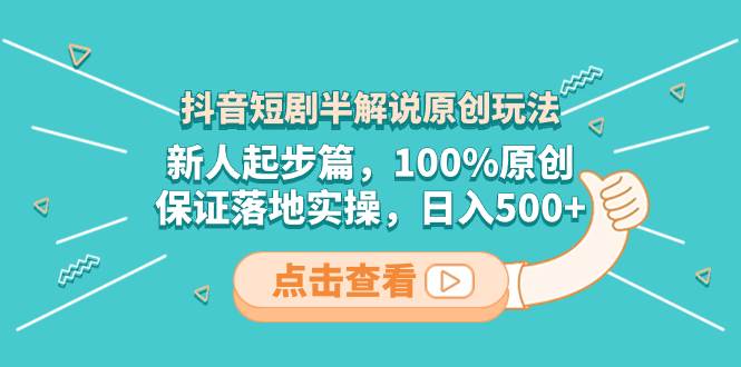 抖音短剧半解说原创玩法，新人起步篇，100%原创，保证落地实操，日入500+聚创吧-网创项目资源站-副业项目-创业项目-搞钱项目聚创吧