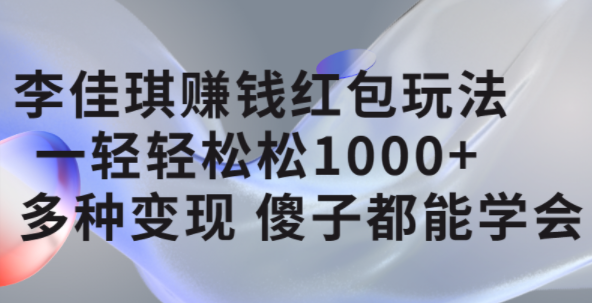 李佳琪赚钱红包玩法，一天轻轻松松1000+，多种变现，傻子都能学会聚创吧-网创项目资源站-副业项目-创业项目-搞钱项目聚创吧