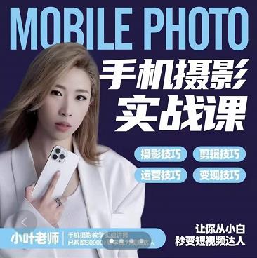 小叶老师手机摄影实战课：思维+实操，适合新手一站式拍摄剪辑教学，让你从小白秒变短视频达人聚创吧-网创项目资源站-副业项目-创业项目-搞钱项目聚创吧