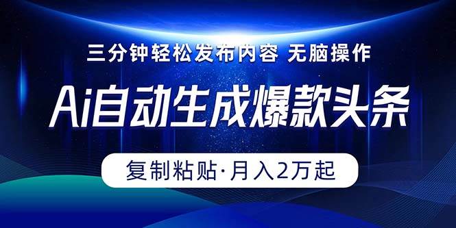 Ai一键自动生成爆款头条，三分钟快速生成，复制粘贴即可完成， 月入2万+聚创吧-网创项目资源站-副业项目-创业项目-搞钱项目聚创吧