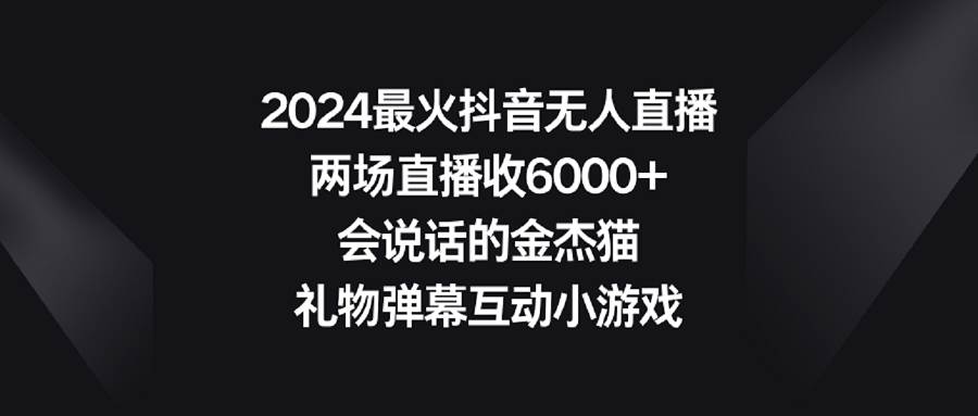 2024最火抖音无人直播，两场直播收6000+会说话的金杰猫 礼物弹幕互动小游戏聚创吧-网创项目资源站-副业项目-创业项目-搞钱项目聚创吧