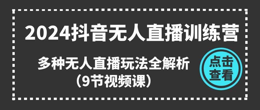 2024抖音无人直播训练营，多种无人直播玩法全解析（9节视频课）聚创吧-网创项目资源站-副业项目-创业项目-搞钱项目聚创吧