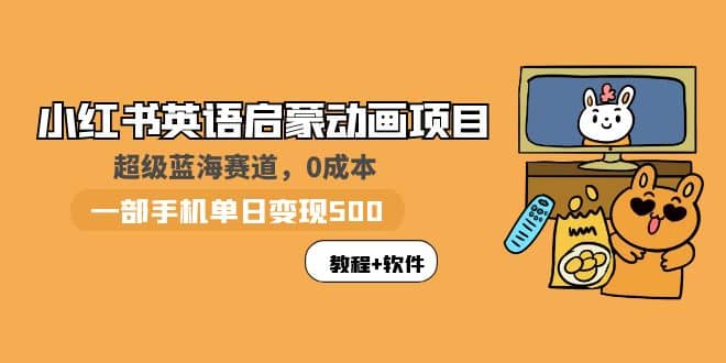 小红书英语启蒙动画项目：蓝海赛道 0成本，一部手机日入500+（教程+资源）聚创吧-网创项目资源站-副业项目-创业项目-搞钱项目聚创吧