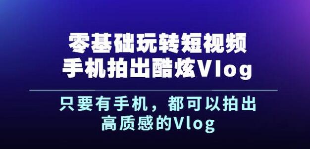杨精坤零基础玩转短视频手机拍出酷炫Vlog，只要有手机就可以拍出高质感的Vlog聚创吧-网创项目资源站-副业项目-创业项目-搞钱项目聚创吧