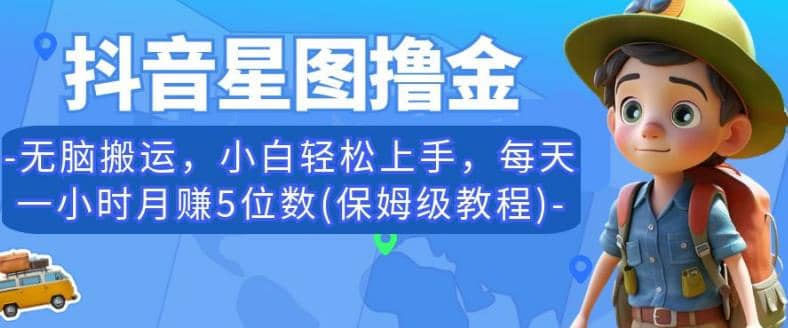抖音星图撸金，无脑搬运，小白轻松上手，每天一小时月赚5位数(保姆级教程)【揭秘】聚创吧-网创项目资源站-副业项目-创业项目-搞钱项目聚创吧