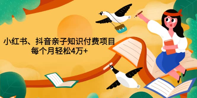 重磅发布小红书、抖音亲子知识付费项目，每个月轻松4万+（价值888元）聚创吧-网创项目资源站-副业项目-创业项目-搞钱项目聚创吧