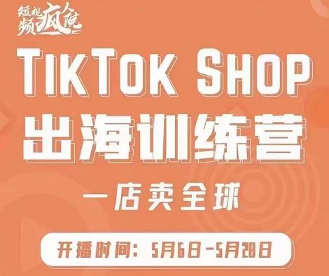 疯人院:TikTok Shop出海训练营（一店卖全球)，出海抢占全球新流量聚创吧-网创项目资源站-副业项目-创业项目-搞钱项目聚创吧