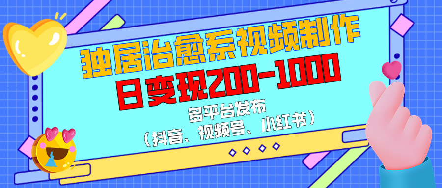 独居治愈系视频制作，多平台发布（抖音、视频号、小红书），日变现200-1000聚创吧-网创项目资源站-副业项目-创业项目-搞钱项目聚创吧