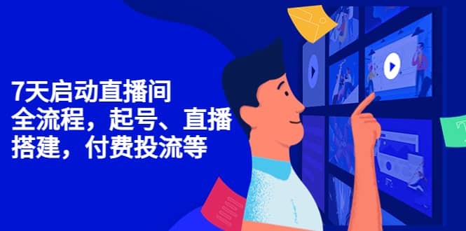 7天启动直播间，全流程起号、直播搭建，付费投流等聚创吧-网创项目资源站-副业项目-创业项目-搞钱项目聚创吧