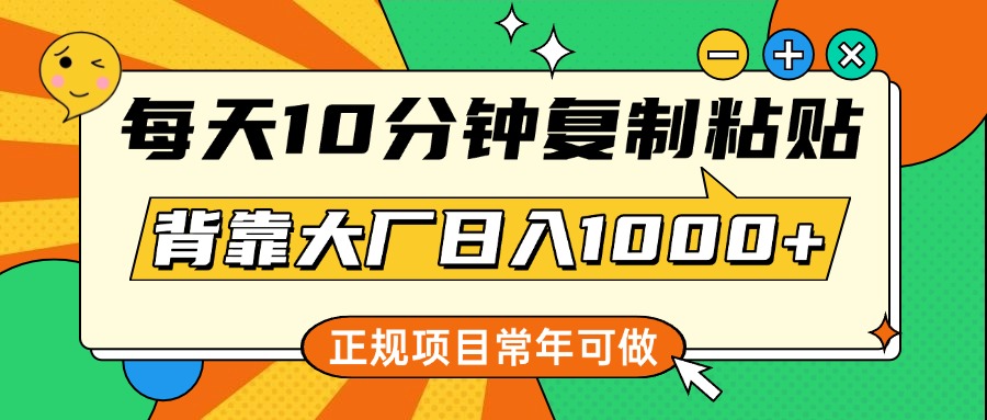 每天10分钟，复制粘贴，背靠大厂日入1000+，正规项目，常年可做聚创吧-网创项目资源站-副业项目-创业项目-搞钱项目聚创吧