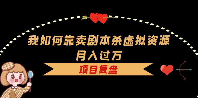 我如何靠卖剧本杀虚拟资源月入过万，复盘资料+引流+如何变现+案例聚创吧-网创项目资源站-副业项目-创业项目-搞钱项目聚创吧