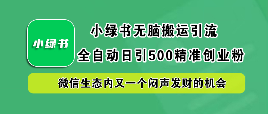 小绿书小白无脑搬运引流，全自动日引500精准创业粉，微信生态内又一个闷声发财的机会聚创吧-网创项目资源站-副业项目-创业项目-搞钱项目聚创吧