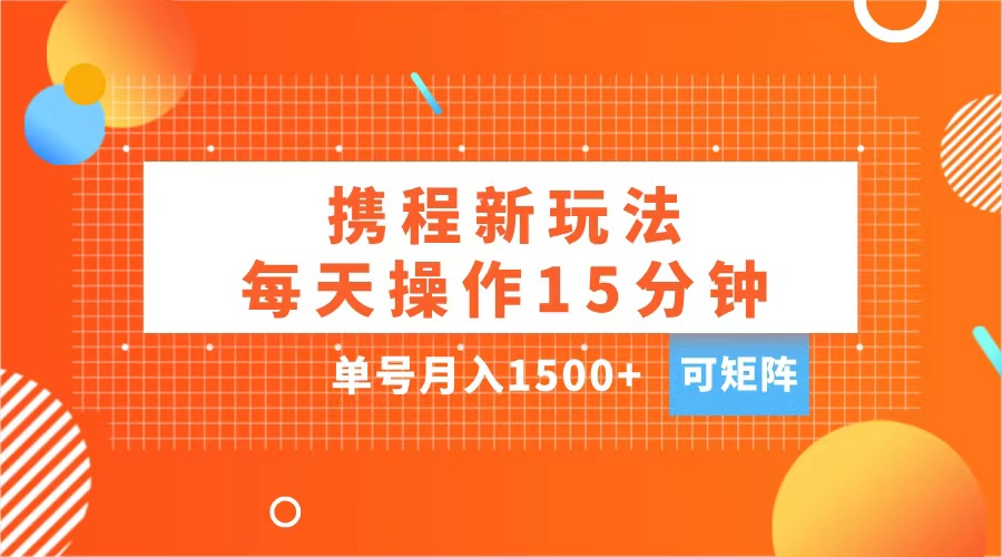 玩赚携程APP，每天简单操作15分钟，单号月入1500+，可矩阵聚创吧-网创项目资源站-副业项目-创业项目-搞钱项目聚创吧