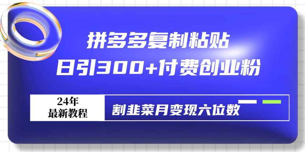 拼多多复制粘贴日引300+付费创业粉，割韭菜月变现六位数最新教程！聚创吧-网创项目资源站-副业项目-创业项目-搞钱项目聚创吧