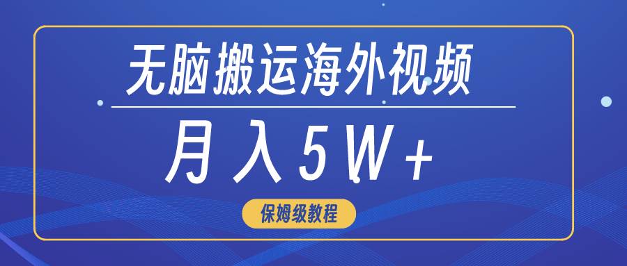 无脑搬运海外短视频，3分钟上手0门槛，月入5W+聚创吧-网创项目资源站-副业项目-创业项目-搞钱项目聚创吧