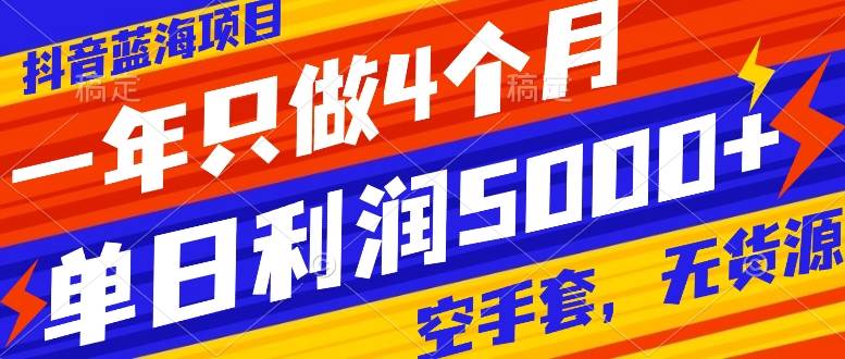 抖音蓝海项目，一年只做4个月，空手套，无货源，单日利润5000+聚创吧-网创项目资源站-副业项目-创业项目-搞钱项目聚创吧