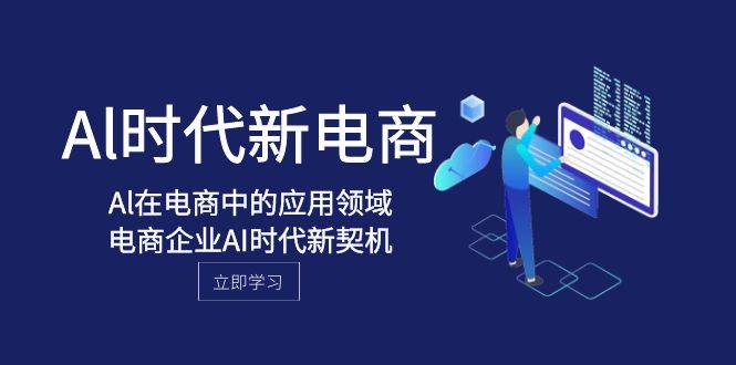 Al-时代新电商，Al在电商中的应用领域，电商企业AI时代新契机聚创吧-网创项目资源站-副业项目-创业项目-搞钱项目聚创吧