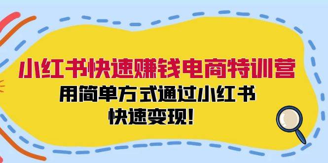 小红书快速赚钱电商特训营：用简单方式通过小红书快速变现！聚创吧-网创项目资源站-副业项目-创业项目-搞钱项目聚创吧