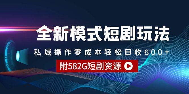 全新模式短剧玩法–私域操作零成本轻松日收600+（附582G短剧资源）聚创吧-网创项目资源站-副业项目-创业项目-搞钱项目聚创吧