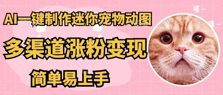 AI一键制作迷你宠物图，五分钟一个成品，多渠道变现，简单易上手聚创吧-网创项目资源站-副业项目-创业项目-搞钱项目聚创吧