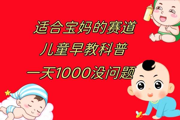 儿童早教科普，一单29.9–49.9，一天1000问题不大聚创吧-网创项目资源站-副业项目-创业项目-搞钱项目聚创吧
