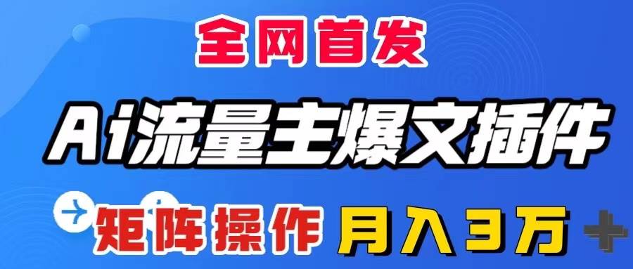 AI流量主爆文插件，只需一款插件全自动输出爆文，矩阵操作，月入3W＋聚创吧-网创项目资源站-副业项目-创业项目-搞钱项目聚创吧