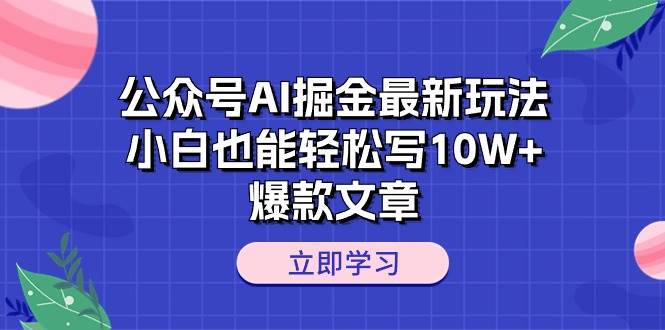 公众号AI掘金最新玩法，小白也能轻松写10W+爆款文章聚创吧-网创项目资源站-副业项目-创业项目-搞钱项目聚创吧