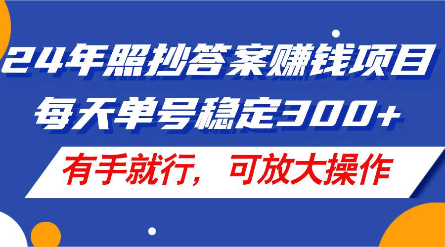 24年照抄答案赚钱项目，每天单号稳定300+，有手就行，可放大操作聚创吧-网创项目资源站-副业项目-创业项目-搞钱项目聚创吧
