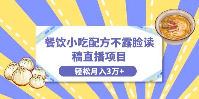 餐饮小吃配方不露脸读稿直播项目，无需露脸，月入3万+附小吃配方资源聚创吧-网创项目资源站-副业项目-创业项目-搞钱项目聚创吧