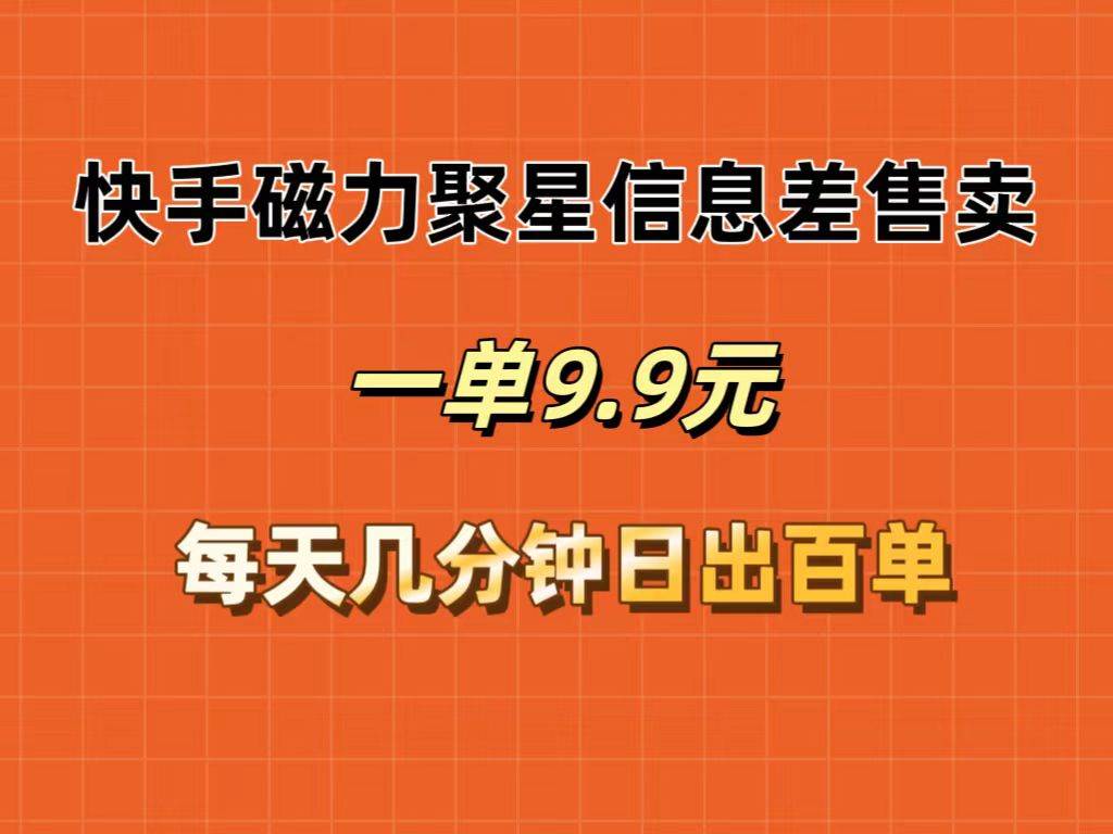 快手磁力聚星信息差售卖，一单9.9.每天几分钟，日出百单聚创吧-网创项目资源站-副业项目-创业项目-搞钱项目聚创吧