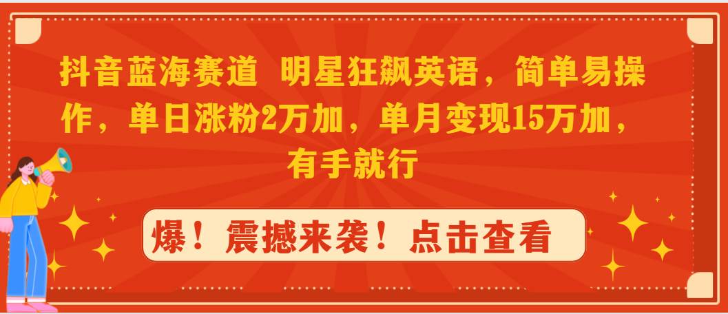 抖音蓝海赛道，明星狂飙英语，简单易操作，单日涨粉2万加，单月变现15万…聚创吧-网创项目资源站-副业项目-创业项目-搞钱项目聚创吧