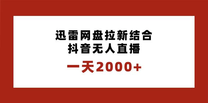一天2000+迅雷网盘拉新结合抖音无人直播，独创玩法保姆级教学聚创吧-网创项目资源站-副业项目-创业项目-搞钱项目聚创吧