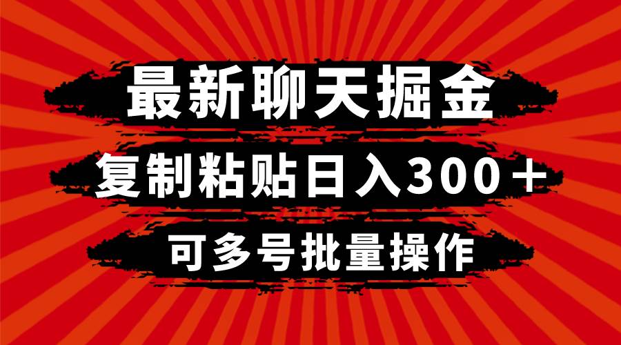 最新聊天掘金，复制粘贴日入300＋，可多号批量操作聚创吧-网创项目资源站-副业项目-创业项目-搞钱项目聚创吧
