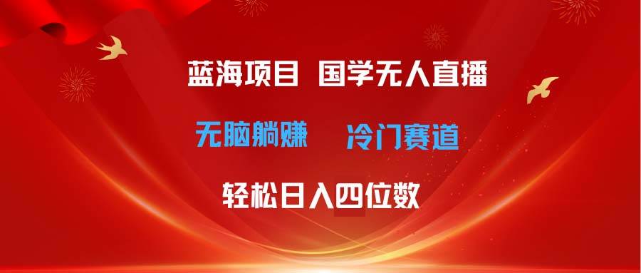 超级蓝海项目 国学无人直播日入四位数 无脑躺赚冷门赛道 最新玩法聚创吧-网创项目资源站-副业项目-创业项目-搞钱项目聚创吧