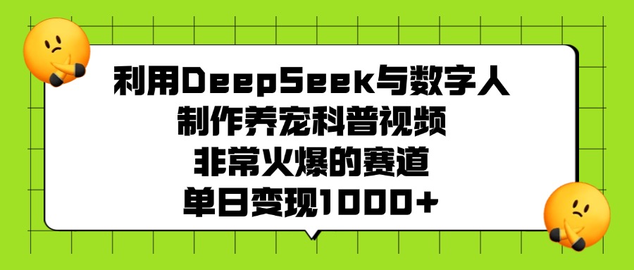 利用DeepSeek与数字人制作养宠科普视频，非常火爆的赛道，单日变现1000+聚创吧-网创项目资源站-副业项目-创业项目-搞钱项目聚创吧