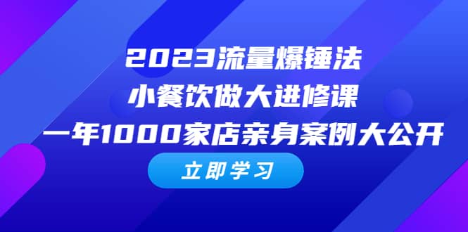 2023流量 爆锤法，小餐饮做大进修课，一年1000家店亲身案例大公开聚创吧-网创项目资源站-副业项目-创业项目-搞钱项目聚创吧