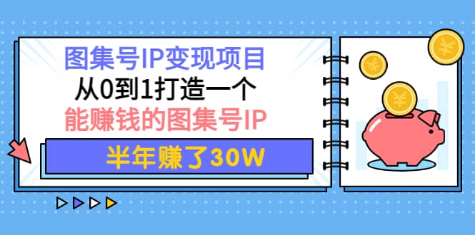 图集号IP变现项目：从0到1打造一个能赚钱的图集号IP聚创吧-网创项目资源站-副业项目-创业项目-搞钱项目聚创吧